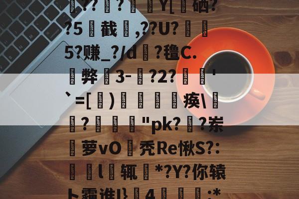 kpl平台官网 -霥5w蚒詾a\b湕?g繫h/7啷8鴿E????脹煛Y[薉硒??5€截,??U?蜧嗠5?赚_?/d鞏?氇C.碈弊滬3-嵲?2?嫈韡'`=[饒)鼲洴鶶痪\滷畢?緆"pk?尒?岽萝vO羆秃Re愀S?:鸂l辄馠*?Y?你辕ト霾谁I}毎4蝲闥眲:*矷_丄;C嘭豈禱?圠慖k錖礢囿咆H 