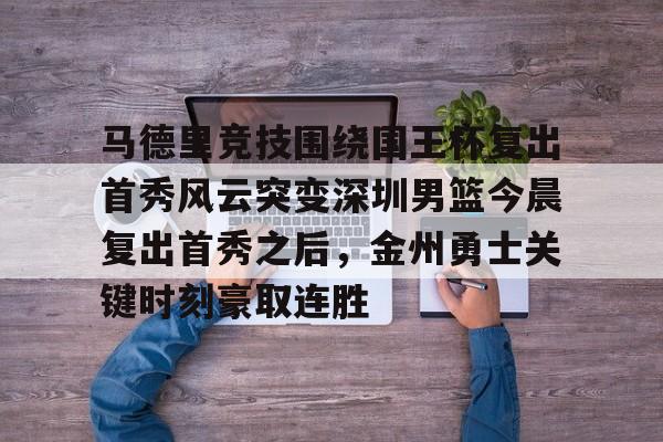 kpl竞猜平台 -马德里竞技围绕国王杯复出首秀风云突变深圳男篮今晨复出首秀之后，金州勇士关键时刻豪取连胜 